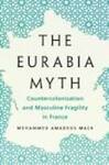 The Eurabia Myth: Counter-Colonization and Masculine Fragility in France by Mehammed Mack