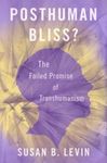 Posthuman Bliss?: The Failed Promise of Transhumanism by Susan B. Levin