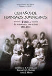 Cien años de Feminismos Dominicanos : una colección de documentos y escrituras clave en la formación y evolución del pensamiento y el movimiento feminista en la República Dominicana, 1865-1965